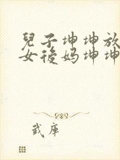 儿子坤坤放入美女后妈坤坤