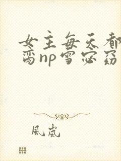 女主每天都在求脔np雪宓窈