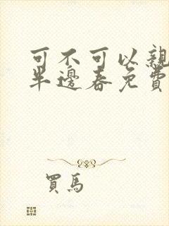 可不可以亲亲我半边春免费阅读