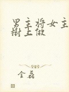 男主将女主抵在树上做