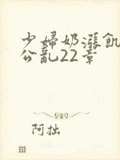 少妇奶涨饥渴偷公乱22章