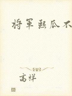 将军熙瓜不是瓜