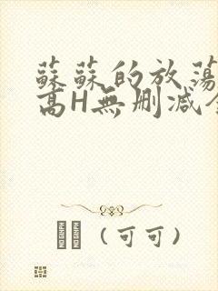 苏苏的放荡日记高H无删减全