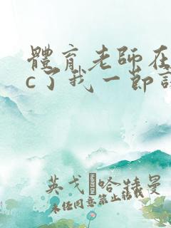 体育老师在单杠c了我一节课网站