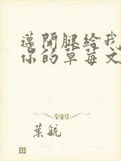 迈开腿给我看看你的草莓文章