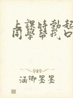 上课时勃起了女同学帮我口