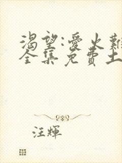 渴望:爱火难酎全集免费土豪漫画