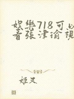 娱乐718可以看张津瑜视频吗