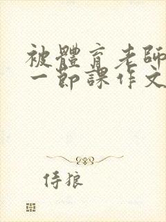 被体育老师C了一节课作文课渺渺