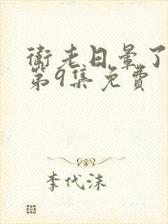 卫老日晕了淑蓉第9集免费