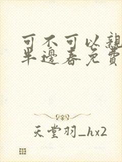 可不可以亲亲我半边春免费阅读