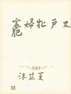 寡妇牝户又大又肥