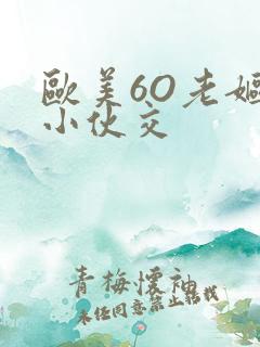 欧美6O老妪与小伙交