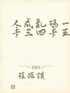 人成乱码一卡二卡三四卡五卡六卡