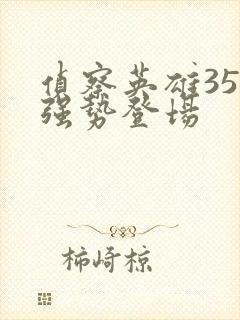 侦察英雄35集强势登场