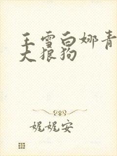 王雪白娜青春与大狼狗