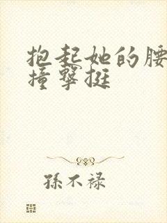 抱起她的腰用力撞击挺