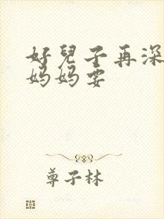 好儿子再深一点妈妈要