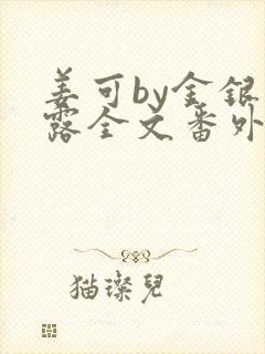 姜可by金银花露全文番外txt资源笔趣阁