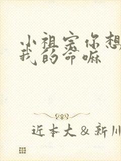 小祖宗你想要了我的命嘛