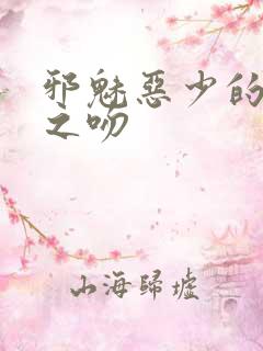 邪魅恶少的专属之吻