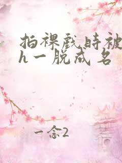 拍裸戏时被c了h一脱成名