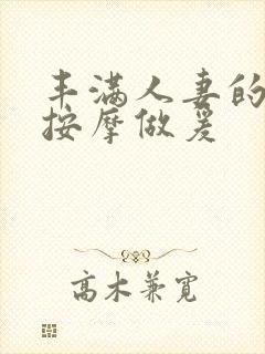 丰满人妻的精油按摩做爰