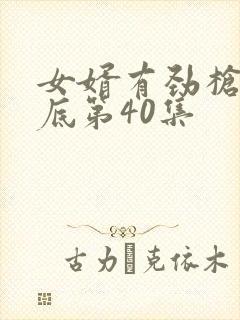 女婿有劲枪枪到底第40集