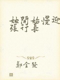 她开始慢迎迎合张行长