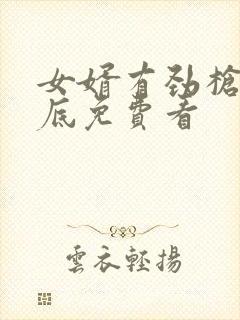 女婿有劲枪枪到底免费看