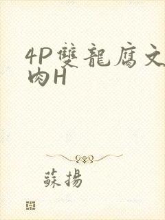 4P双龙腐文纯肉H