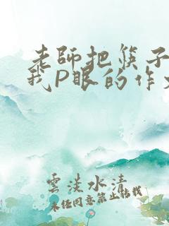 老师把筷子放进我P眼的作文