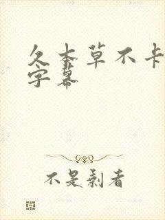 久本草不卡中文字幕