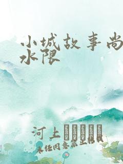 小城故事尚扇弱水限