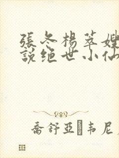 张冬杨萃嫂的小说绝世小仙医