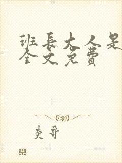 班长大人是S货全文免费