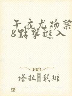 午夜尤物禁止18点击进入