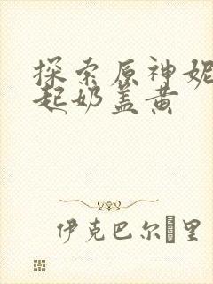 探索原神妮露掀起奶盖黄