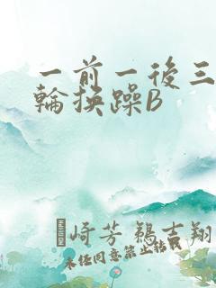 一前一后三个人轮换躁B