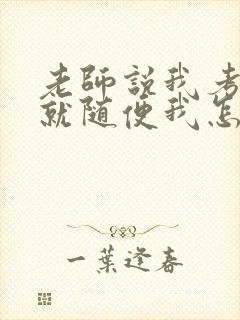 老师说我考好了就随便我怎样