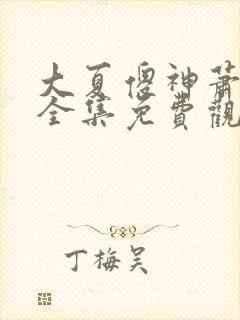 大夏傻神萧天路全集免费观看