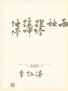 他揉捏她两乳不停呻吟