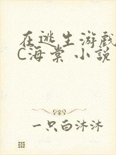 在逃生游戏里挨C海棠 小说