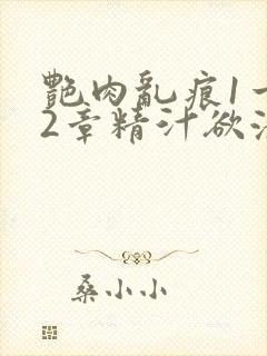 艳肉乱痕1一12章精汁欲液