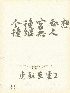 全后宫都想让朕后继无人