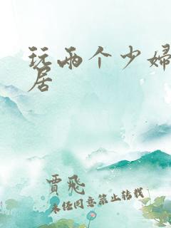 玩两个少妇女邻居