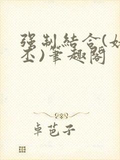 强制结合(姥啬丕)笔趣阁