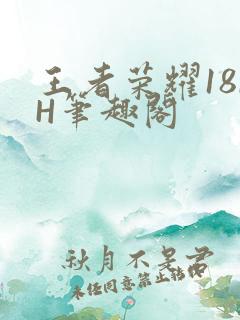 王者荣耀18rH笔趣阁