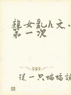 亲女乱h文小兰第一次