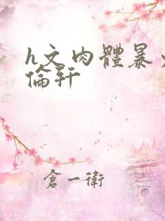 h文肉体暴力强伦轩